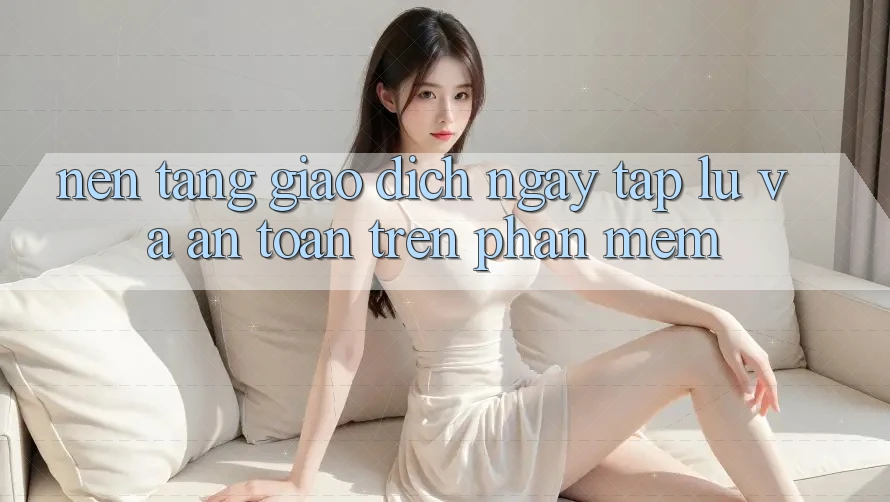 Nền tảng Giao Dịch Ngay tắp lự Và An Toàn Trên Phần mềm Nền tảng Giao Dịch Ngay tắp lự Và An Toàn Trên Phần mềm