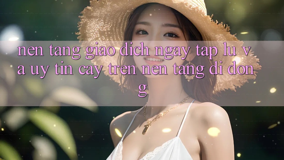 Nền tảng Giao Dịch Ngay tắp lự Và Uy tín cậy Trên Nền Tảng Di Động