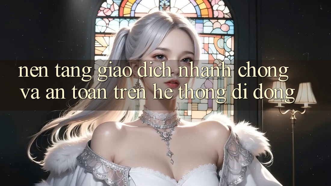 Nền tảng Giao Dịch Nhanh Chóng Và An Toàn Trên Hệ thống di động