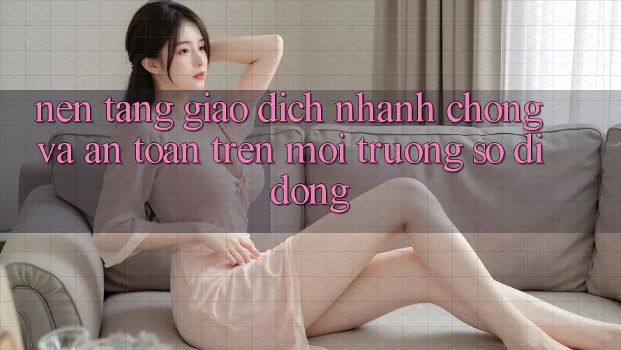 Nền tảng Giao Dịch Nhanh Chóng Và An Toàn Trên Môi trường số Di Động Nền tảng Giao Dịch Nhanh Chóng Và An Toàn Trên Môi trường số Di Động