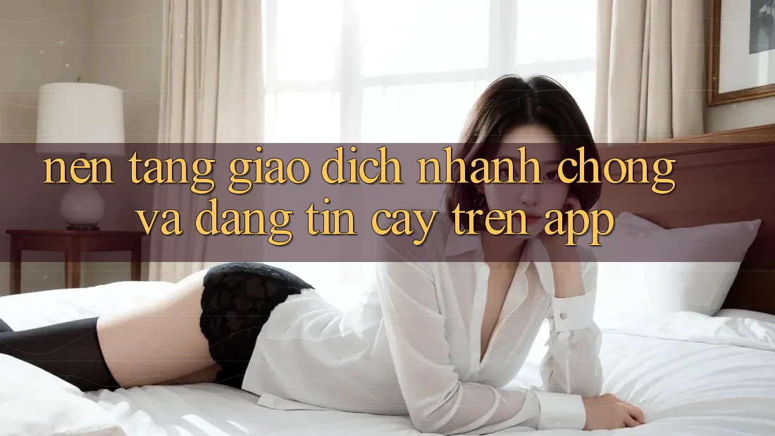 Nền tảng Giao Dịch Nhanh Chóng Và Đáng tin cậy Trên App