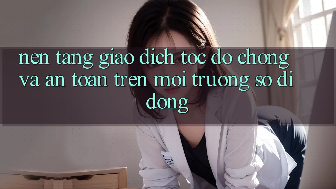 Nền tảng Giao Dịch Tốc độ Chóng Và An Toàn Trên Môi trường số Di Động Nền tảng Giao Dịch Tốc độ Chóng Và An Toàn Trên Môi trường số Di Động