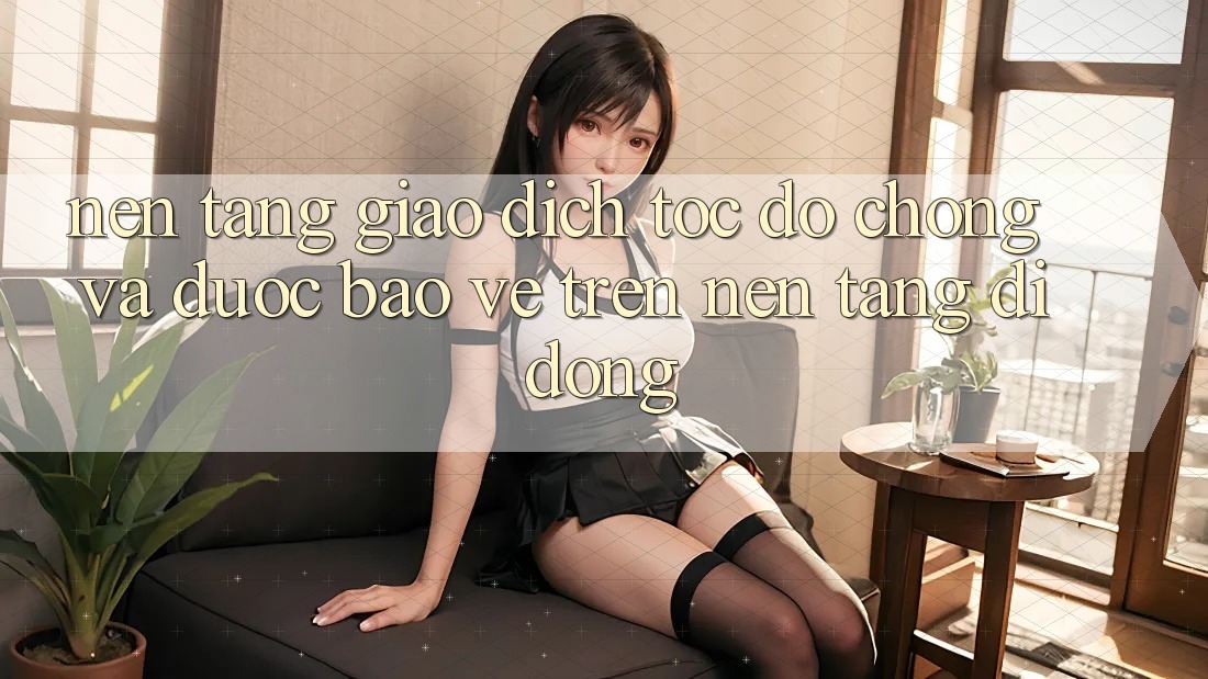 Nền tảng Giao Dịch Tốc độ Chóng Và Được bảo vệ Trên Nền Tảng Di Động