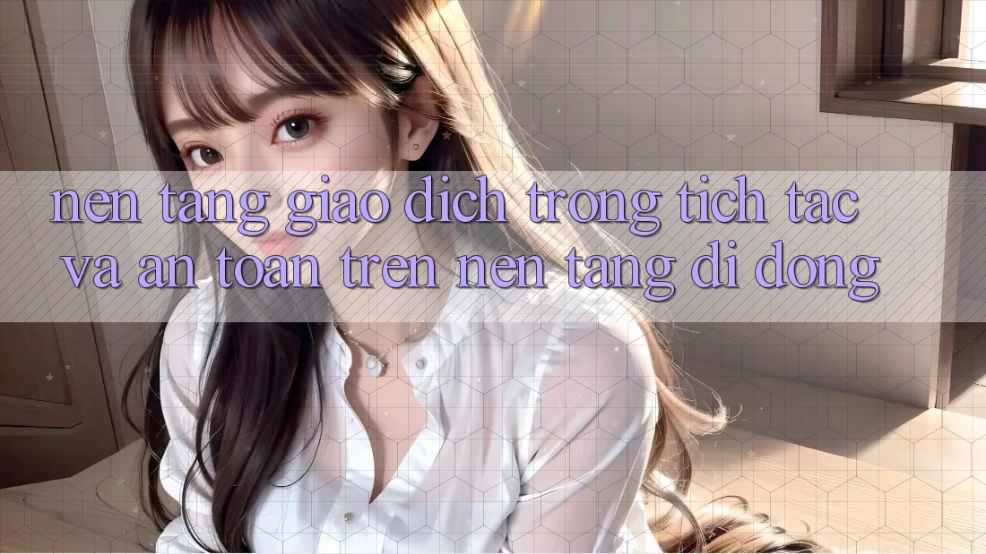Nền tảng Giao Dịch Trong tích tắc Và An Toàn Trên Nền Tảng Di Động Nền tảng Giao Dịch Trong tích tắc Và An Toàn Trên Nền Tảng Di Động