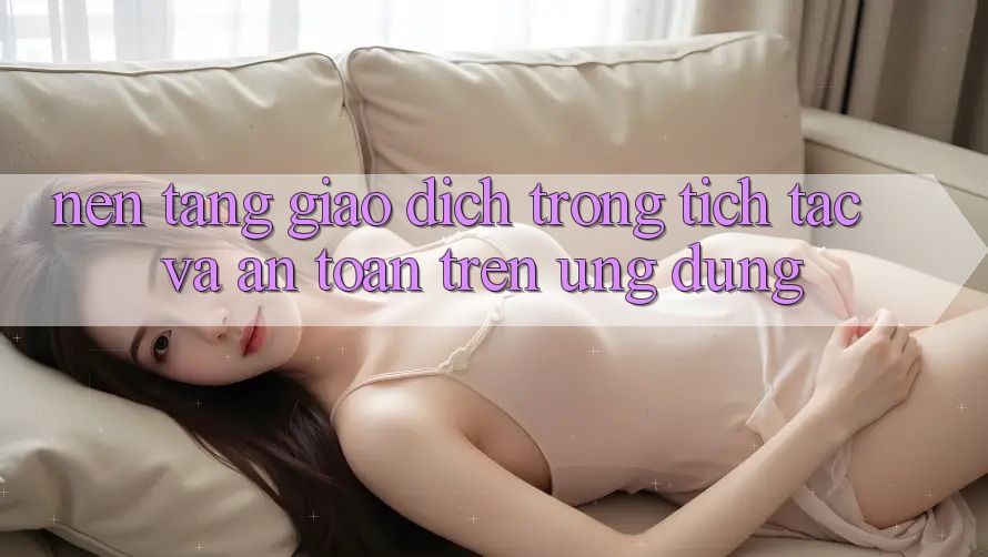 Nền tảng Giao Dịch Trong tích tắc Và An Toàn Trên Ứng dụng