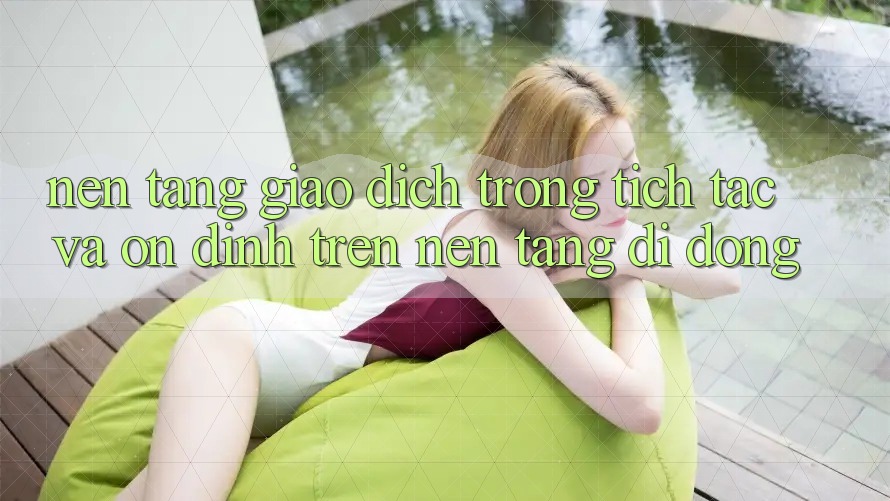 Nền tảng Giao Dịch Trong tích tắc Và Ổn định Trên Nền tảng di động