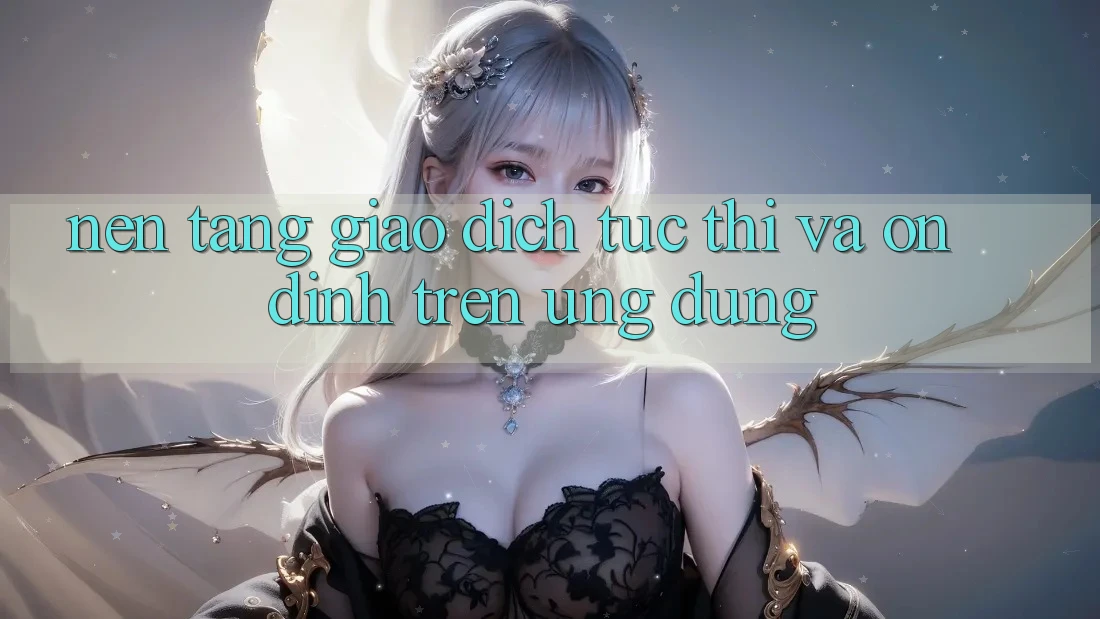 Nền tảng Giao Dịch Tức thì Và Ổn định Trên Ứng dụng