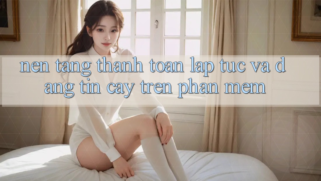 Nền tảng Thanh toán Lập tức Và Đáng tin cậy Trên Phần mềm