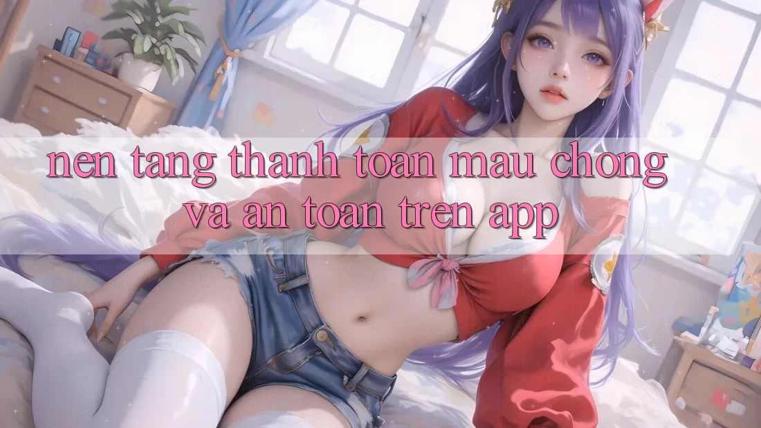 Nền tảng Thanh toán Mau Chóng Và An Toàn Trên App Nền tảng Thanh toán Mau Chóng Và An Toàn Trên App