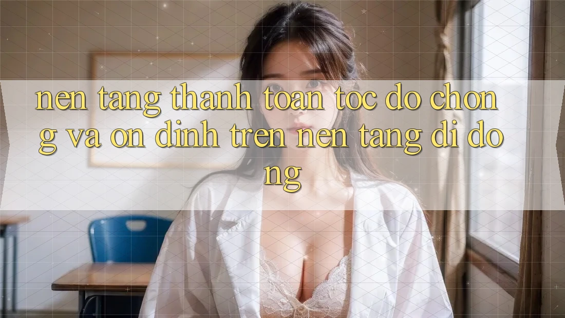 Nền tảng Thanh toán Tốc độ Chóng Và Ổn định Trên Nền Tảng Di Động