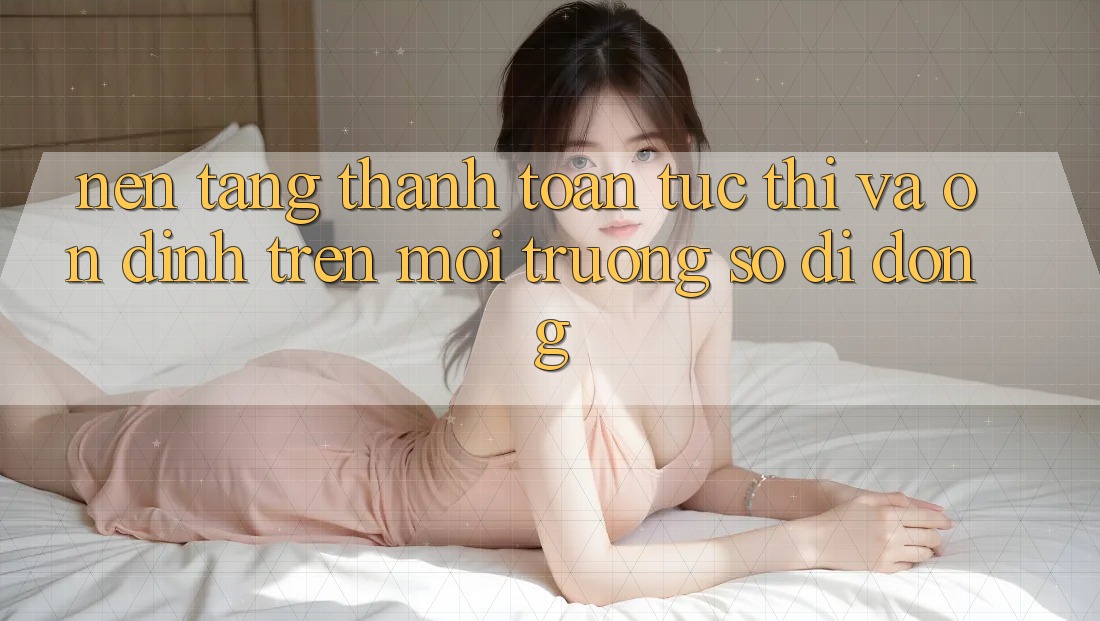 Nền tảng Thanh toán Tức thì Và Ổn định Trên Môi trường số Di Động