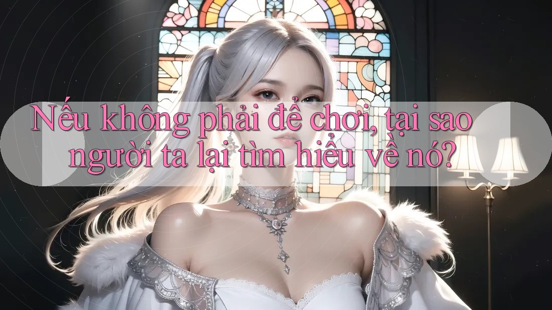 Nếu không phải để chơi, tại sao người ta lại tìm hiểu về nó?