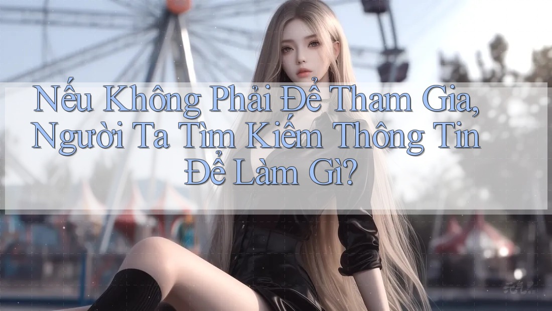 Nếu Không Phải Để Tham Gia, Người Ta Tìm Kiếm Thông Tin Để Làm Gì?