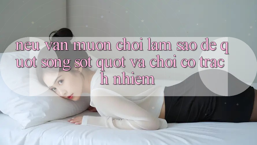Nếu Vẫn Muốn Chơi, Làm Sao Để " Sống Sót" Và Chơi Có Trách Nhiệm?