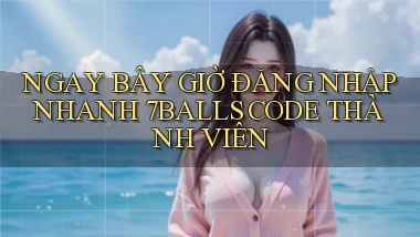 ngay bây giờ đăng nhập nhanh 7balls code thành viên