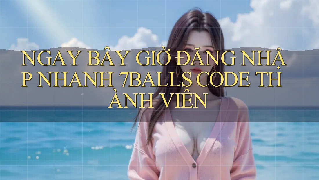 NGAY BÂY GIỜ ĐĂNG NHẬP NHANH 7BALLS CODE THÀNH VIÊN NGAY BÂY GIỜ ĐĂNG NHẬP NHANH 7BALLS CODE THÀNH VIÊN