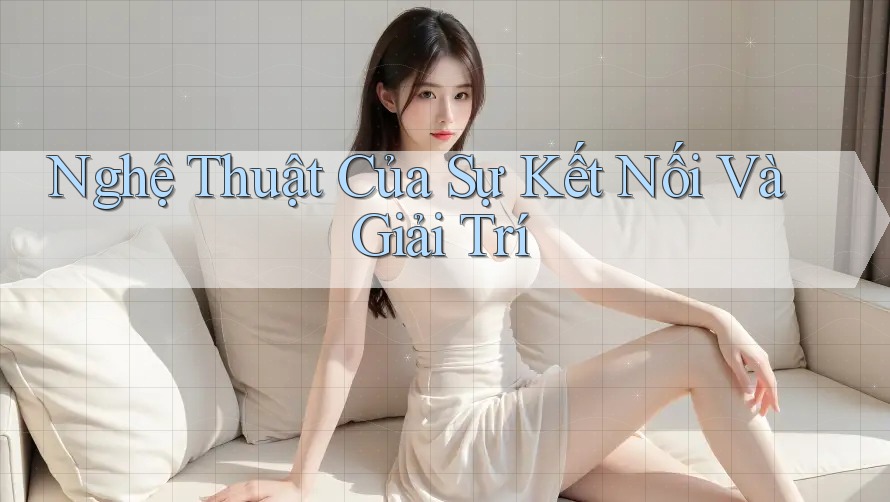 Nghệ Thuật Của Sự Kết Nối Và Giải Trí Nghệ Thuật Của Sự Kết Nối Và Giải Trí