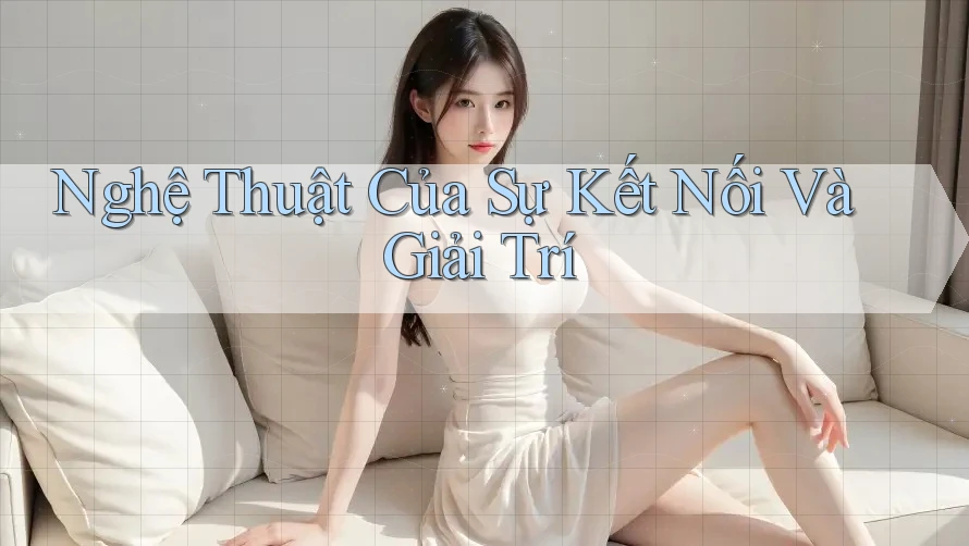 Nghệ Thuật Của Sự Kết Nối Và Giải Trí