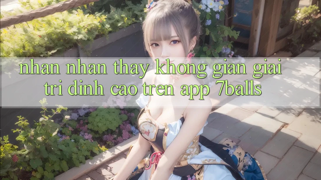 Nhận nhận thấy Không Gian Giải Trí Đỉnh Cao Trên App 7balls Nhận nhận thấy Không Gian Giải Trí Đỉnh Cao Trên App 7balls