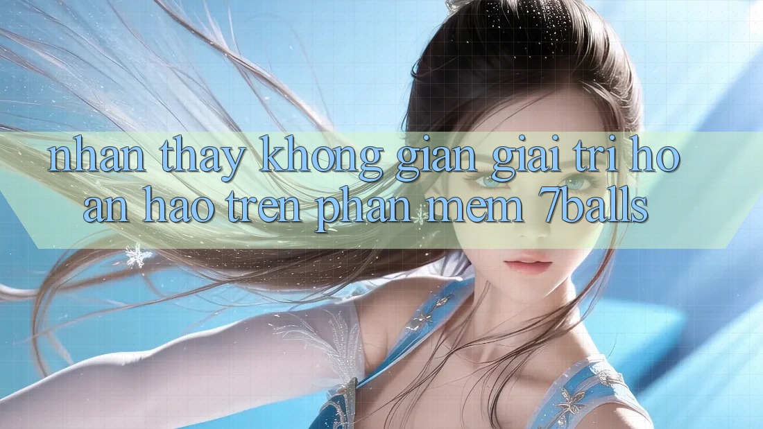 Nhận thấy Không Gian Giải Trí Hoàn hảo Trên Phần mềm 7balls