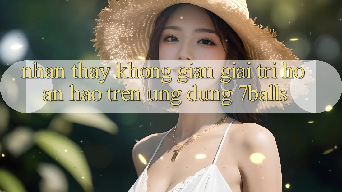 Nhận thấy Không Gian Giải Trí Hoàn hảo Trên Ứng dụng 7balls