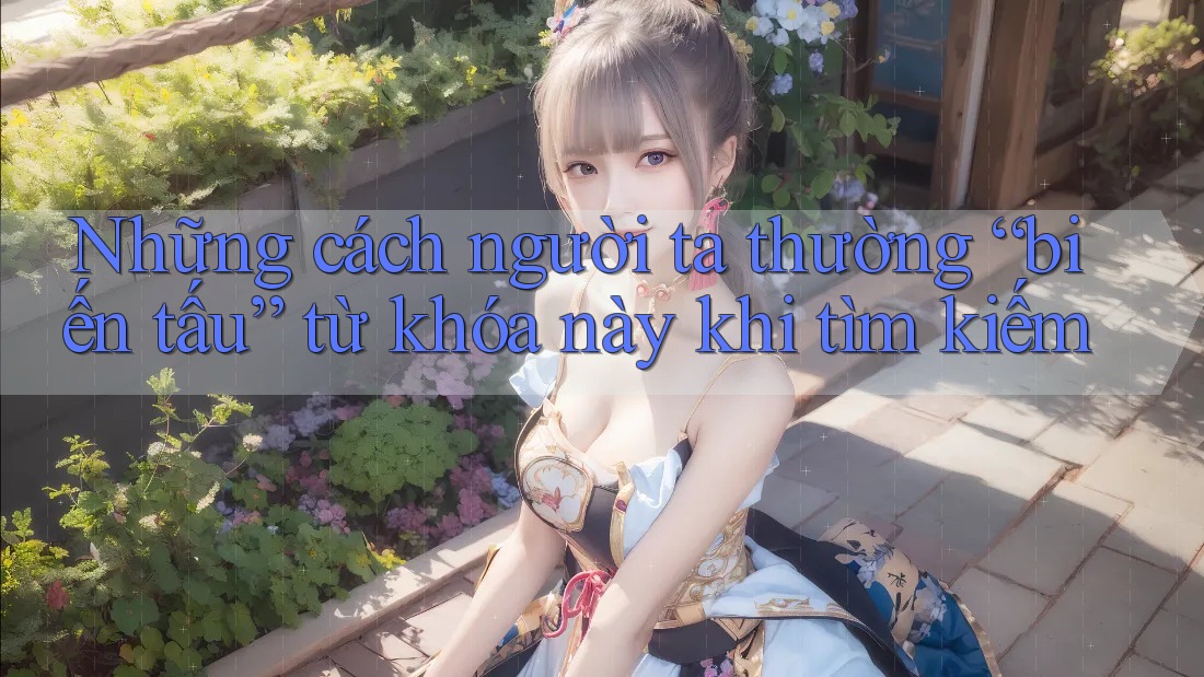 Những cách người ta thường “biến tấu” từ khóa này khi tìm kiếm