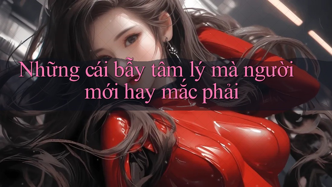 Những cái bẫy tâm lý mà người mới hay mắc phải Những cái bẫy tâm lý mà người mới hay mắc phải