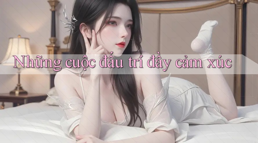 Những cuộc đấu trí đầy cảm xúc