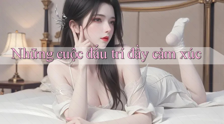 Những cuộc đấu trí đầy cảm xúc
