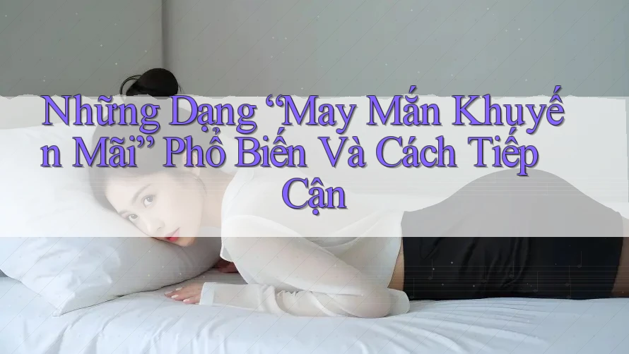 Những Dạng “May Mắn Khuyến Mãi” Phổ Biến Và Cách Tiếp Cận