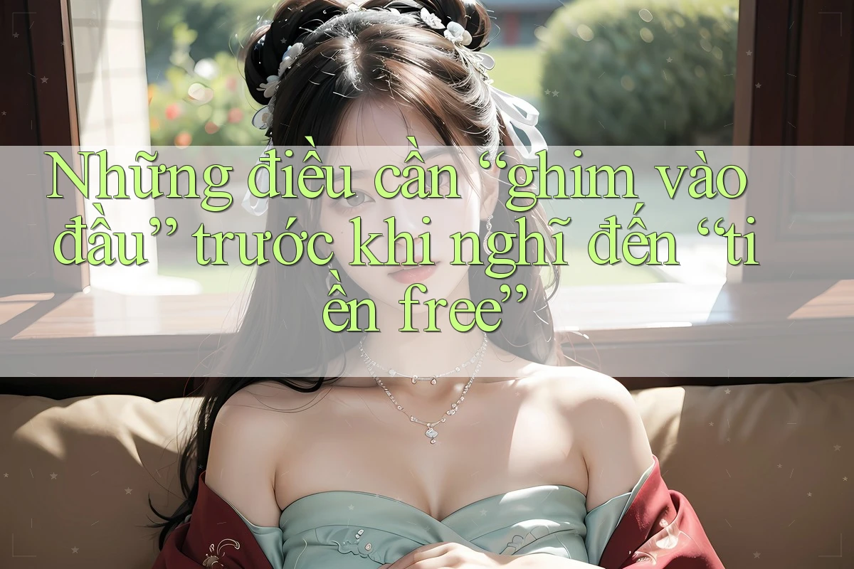 Những điều cần “ghim vào đầu” trước khi nghĩ đến “tiền free”