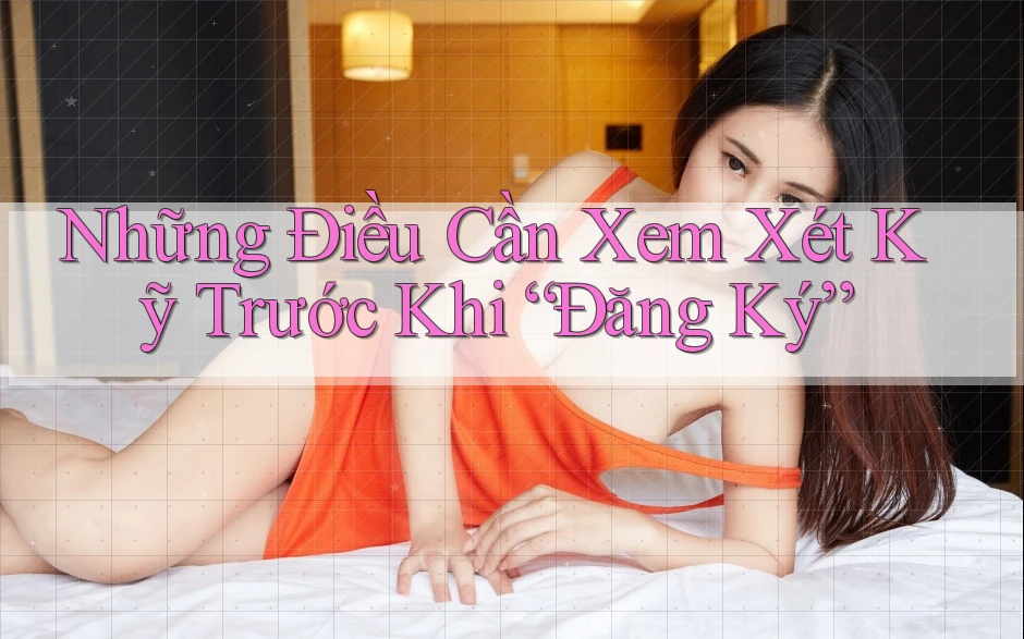 Những Điều Cần Xem Xét Kỹ Trước Khi “Đăng Ký”