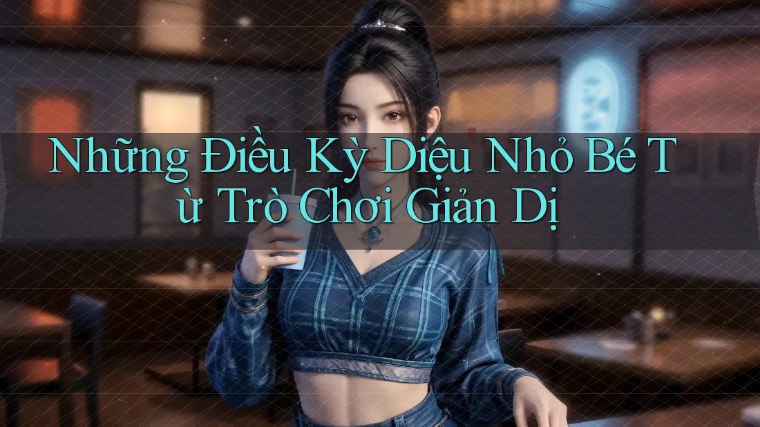 Những Điều Kỳ Diệu Nhỏ Bé Từ Trò Chơi Giản Dị