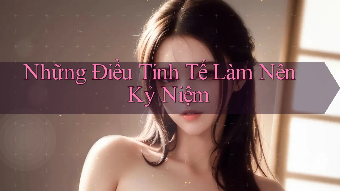 Những Điều Tinh Tế Làm Nên Kỷ Niệm