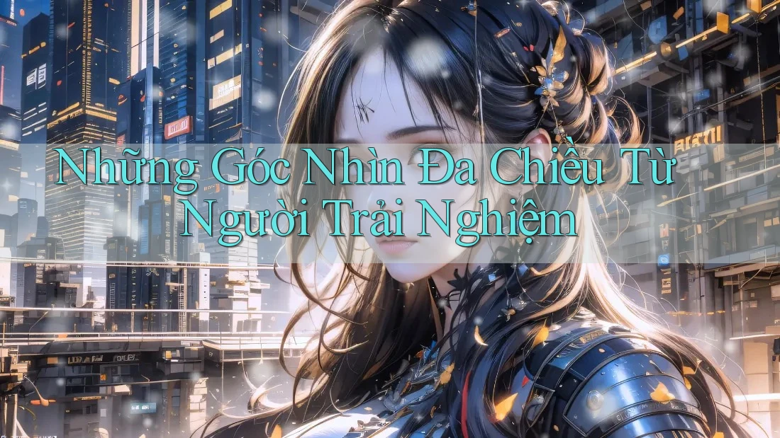 Những Góc Nhìn Đa Chiều Từ Người Trải Nghiệm Những Góc Nhìn Đa Chiều Từ Người Trải Nghiệm