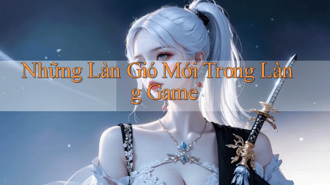Những Làn Gió Mới Trong Làng Game