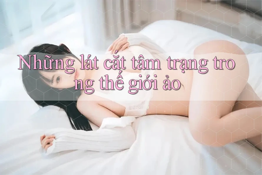 Những lát cắt tâm trạng trong thế giới ảo