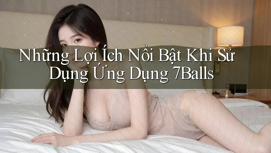 Những Lợi Ích Nổi Bật Khi Sử Dụng Ứng Dụng 7Balls
