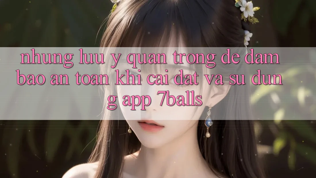Những Lưu Ý Quan Trọng Để Đảm Bảo An Toàn Khi Cài đặt Và Sử Dụng App 7balls Những Lưu Ý Quan Trọng Để Đảm Bảo An Toàn Khi Cài đặt Và Sử Dụng App 7balls