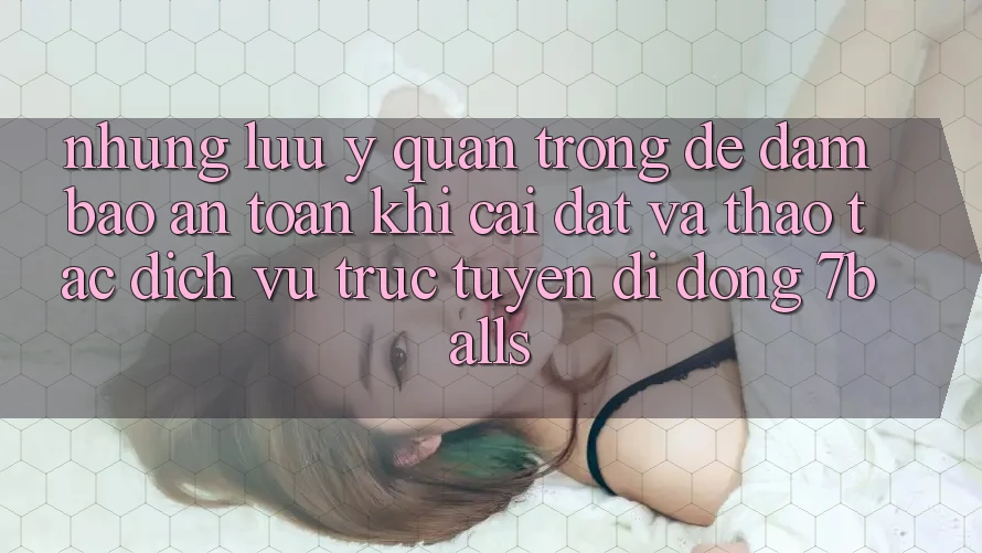 Những Lưu Ý Quan Trọng Để Đảm Bảo An Toàn Khi Cài đặt Và Thao tác Dịch vụ trực tuyến di động 7balls Những Lưu Ý Quan Trọng Để Đảm Bảo An Toàn Khi Cài đặt Và Thao tác Dịch vụ trực tuyến di động 7balls
