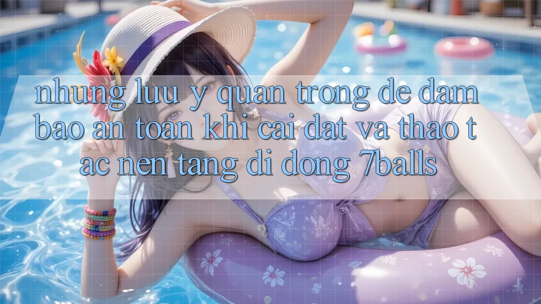 Những Lưu Ý Quan Trọng Để Đảm Bảo An Toàn Khi Cài đặt Và Thao tác Nền tảng di động 7balls Những Lưu Ý Quan Trọng Để Đảm Bảo An Toàn Khi Cài đặt Và Thao tác Nền tảng di động 7balls