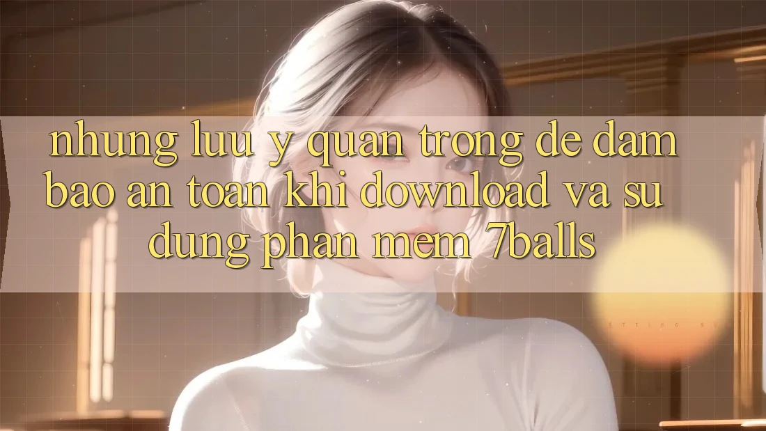 Những Lưu Ý Quan Trọng Để Đảm Bảo An Toàn Khi Download Và Sử Dụng Phần mềm 7balls Những Lưu Ý Quan Trọng Để Đảm Bảo An Toàn Khi Download Và Sử Dụng Phần mềm 7balls