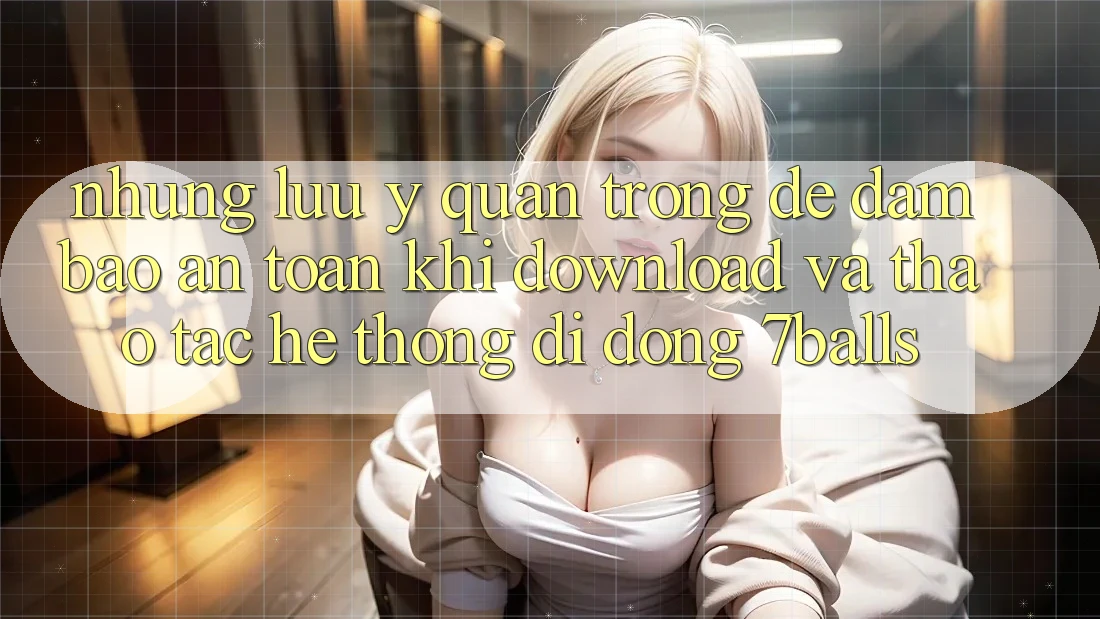 Những Lưu Ý Quan Trọng Để Đảm Bảo An Toàn Khi Download Và Thao tác Hệ thống di động 7balls Những Lưu Ý Quan Trọng Để Đảm Bảo An Toàn Khi Download Và Thao tác Hệ thống di động 7balls