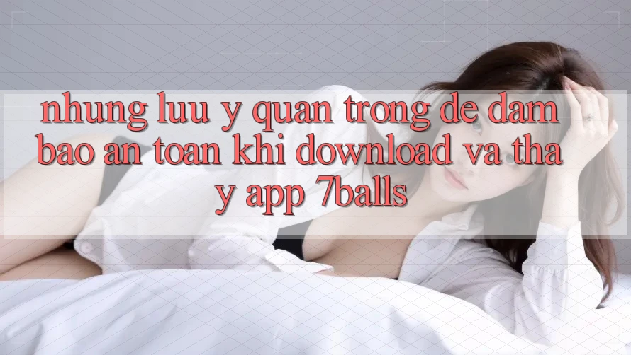 Những Lưu Ý Quan Trọng Để Đảm Bảo An Toàn Khi Download Và Thấy App 7balls Những Lưu Ý Quan Trọng Để Đảm Bảo An Toàn Khi Download Và Thấy App 7balls