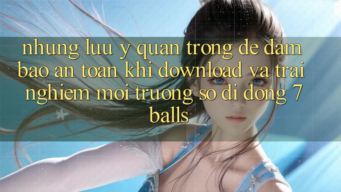 Những Lưu Ý Quan Trọng Để Đảm Bảo An Toàn Khi Download Và Trải nghiệm Môi trường số di động 7balls Những Lưu Ý Quan Trọng Để Đảm Bảo An Toàn Khi Download Và Trải nghiệm Môi trường số di động 7balls