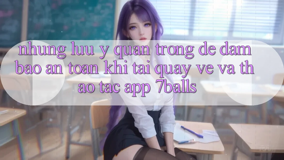 Những Lưu Ý Quan Trọng Để Đảm Bảo An Toàn Khi Tải quay về Và Thao tác App 7balls