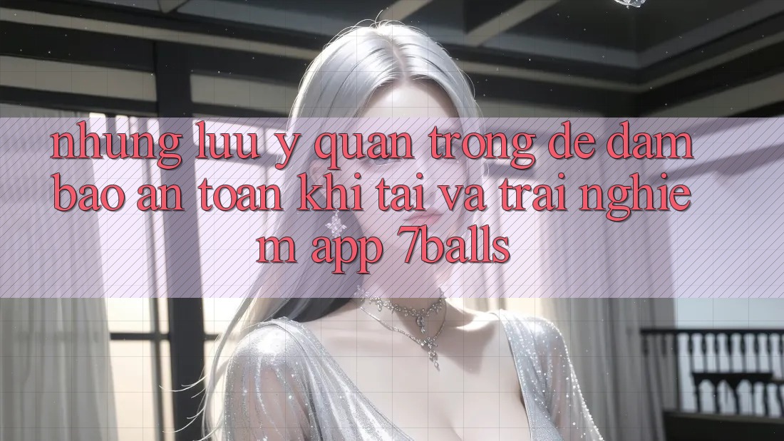 Những Lưu Ý Quan Trọng Để Đảm Bảo An toàn Khi Tải Và Trải nghiệm App 7balls Những Lưu Ý Quan Trọng Để Đảm Bảo An toàn Khi Tải Và Trải nghiệm App 7balls