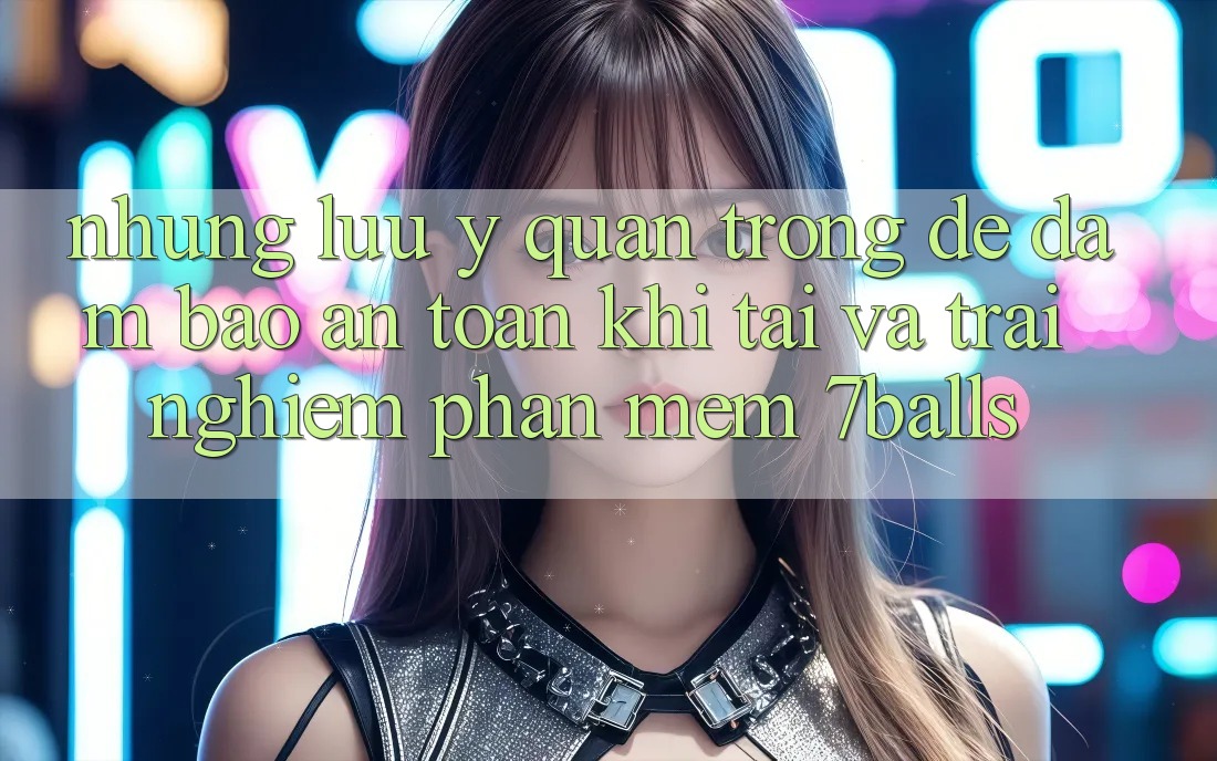 Những Lưu Ý Quan Trọng Để Đảm Bảo An Toàn Khi Tải Và Trải nghiệm Phần mềm 7balls