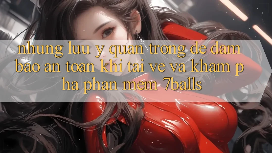 Những Lưu Ý Quan Trọng Để Đảm Bảo An Toàn Khi Tải về Và Khám phá Phần mềm 7balls