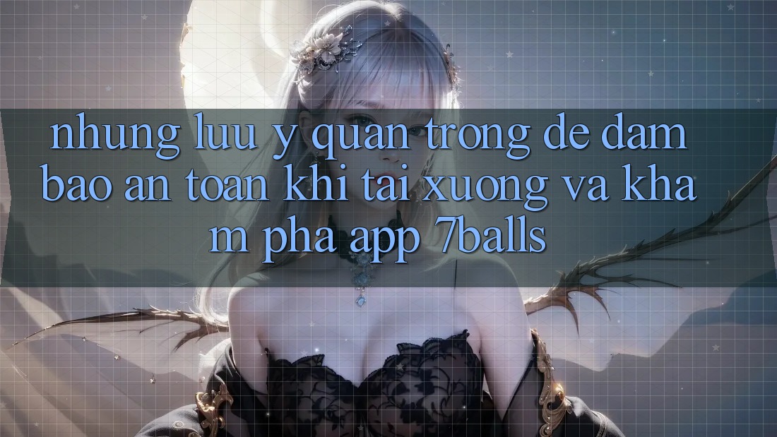 Những Lưu Ý Quan Trọng Để Đảm Bảo An Toàn Khi Tải xuống Và Khám phá App 7balls Những Lưu Ý Quan Trọng Để Đảm Bảo An Toàn Khi Tải xuống Và Khám phá App 7balls